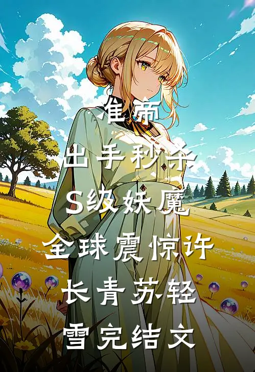 准帝：出手秒杀S级妖魔，全球震惊许长青苏轻雪完结文