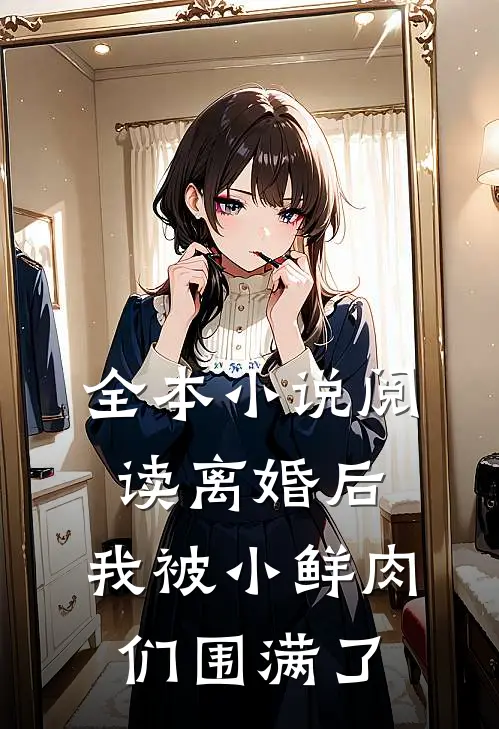 全本小说阅读离婚后，我被小鲜肉们围满了