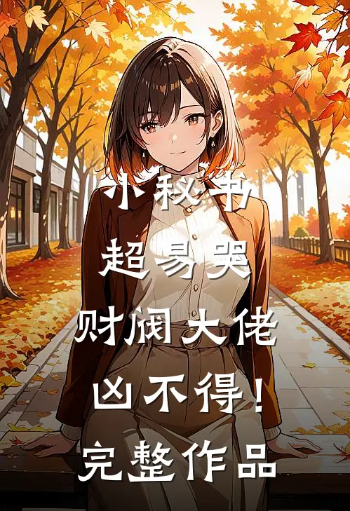 小秘书超易哭，财阀大佬凶不得！完整作品