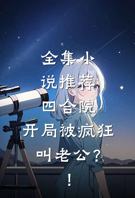 全集小说推荐四合院：开局被疯狂叫老公？！