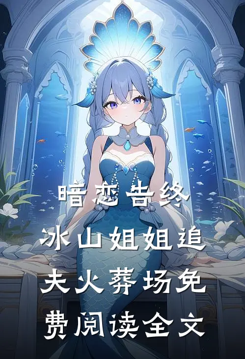 暗恋告终，冰山姐姐追夫火葬场免费阅读全文