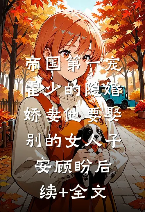 帝国第一宠：霍少的隐婚娇妻-他要娶别的女人子安顾盼后续+全文