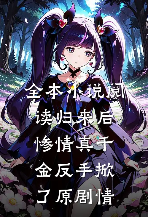全本小说阅读归来后，惨情真千金反手掀了原剧情