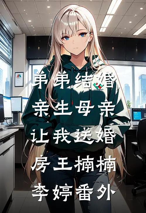 弟弟结婚，亲生母亲让我送婚房王楠楠李婷 番外
