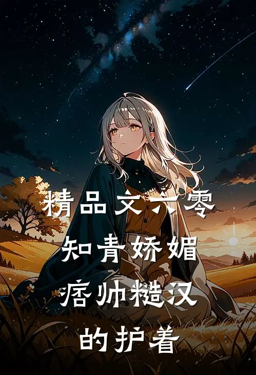 精品文六零：知青娇媚，痞帅糙汉的护着