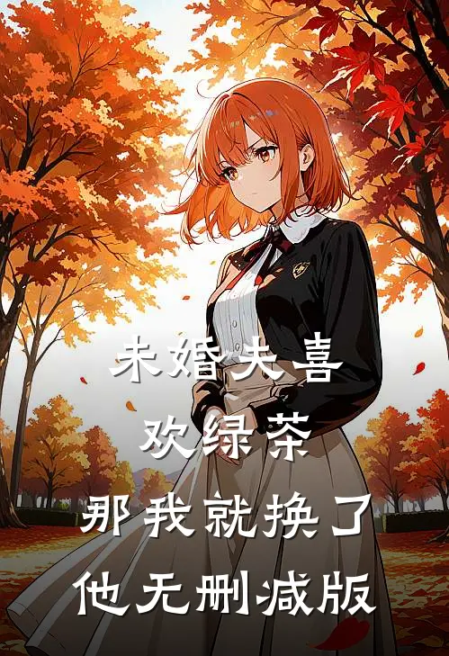 未婚夫喜欢绿茶，那我就换了他无删减版