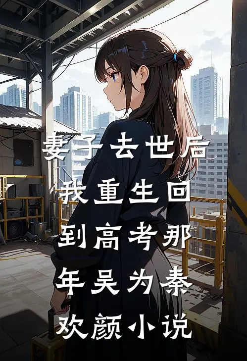 妻子去世后，我重生回到高考那年吴为秦欢颜小说