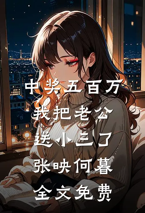 中奖五百万，我把老公送小三了张映何暮全文免费