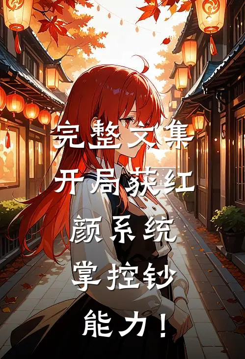 完整文集开局获红颜系统，掌控钞能力！