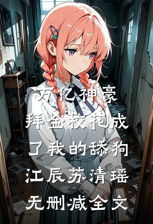 万亿神豪:拜金校花成了我的舔狗江辰苏清瑶无删减全文