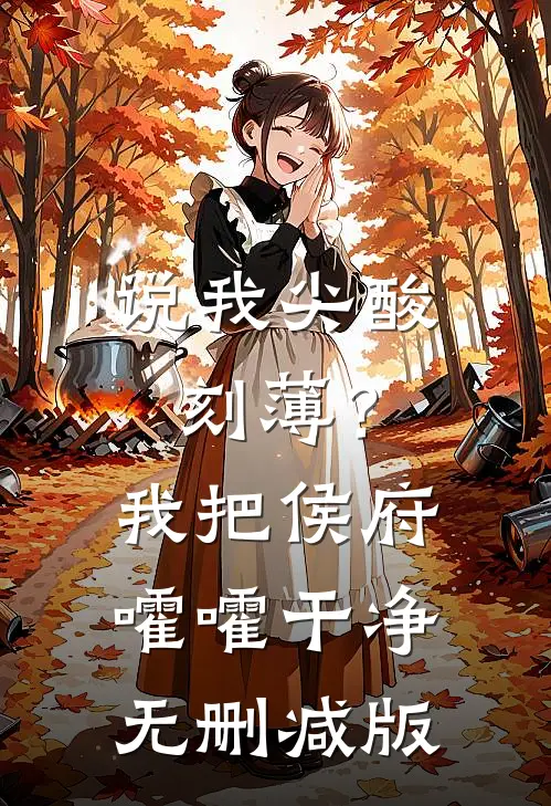 说我尖酸刻薄？我把侯府嚯嚯干净无删减版