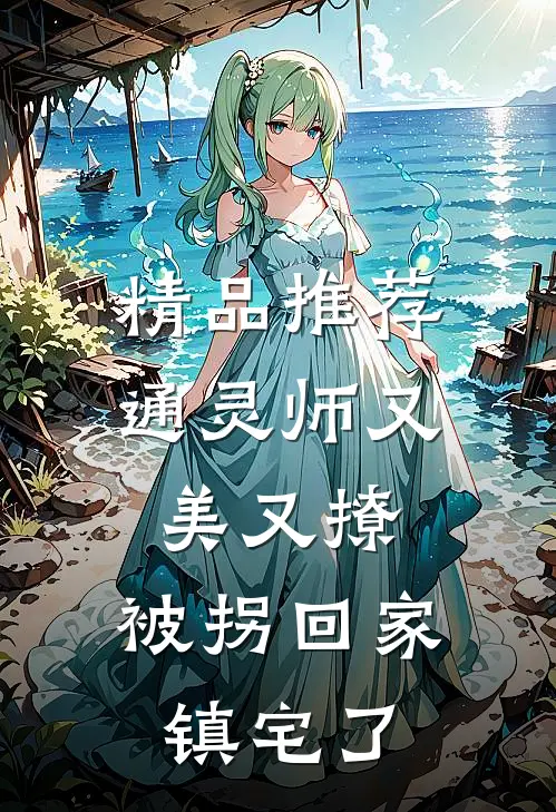 精品推荐通灵师又美又撩，被拐回家镇宅了