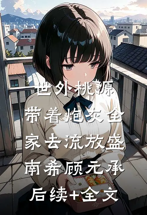 世外桃源：带着炮灰全家去流放盛南希顾元承后续+全文