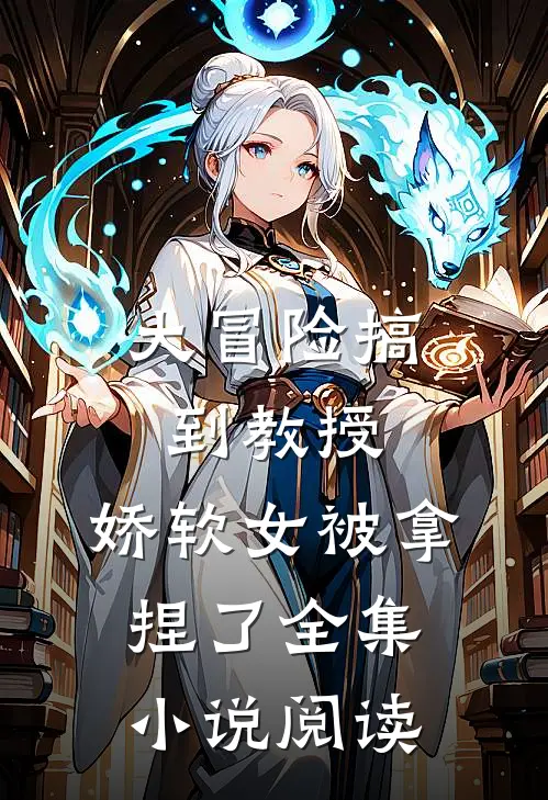 大冒险搞到教授，娇软女被拿捏了全集小说阅读