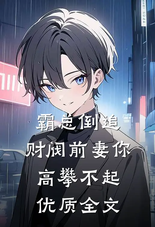 霸总倒追：财阀前妻你高攀不起优质全文