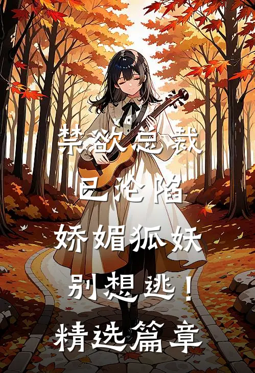 禁欲总裁已沦陷,娇媚狐妖别想逃!精选篇章免费阅读