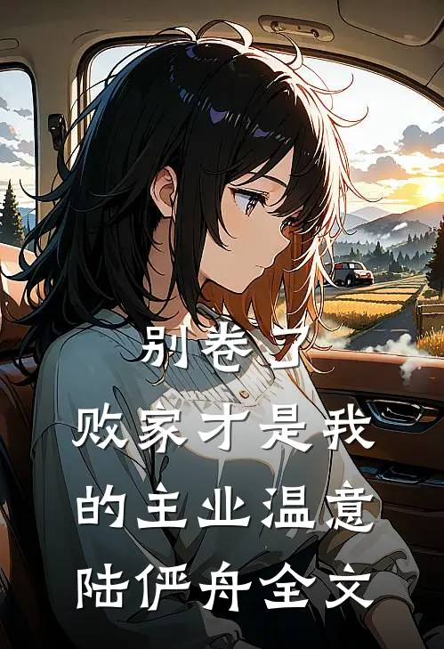 别卷了，败家才是我的主业温意陆俨舟全文