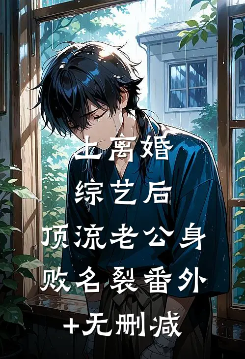 上离婚综艺后，顶流老公身败名裂番外+无删减