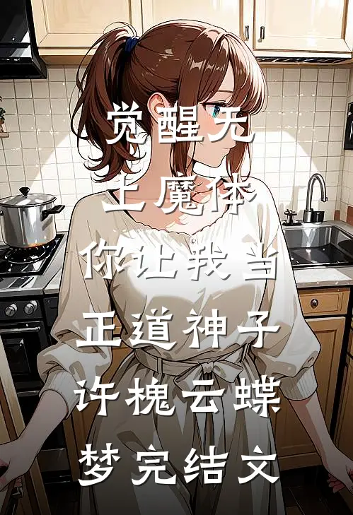 觉醒无上魔体，你让我当正道神子许槐云蝶梦完结文
