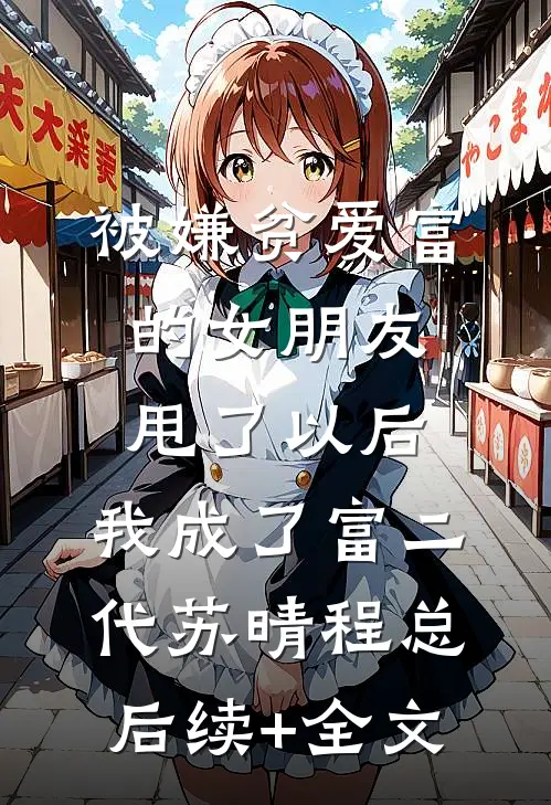 被嫌贫爱富的女朋友甩了以后，我成了富二代苏晴程总后续+全文