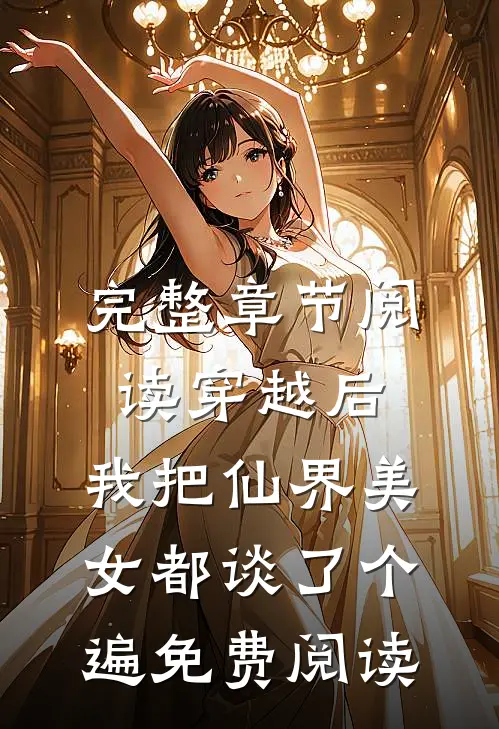 完整章节阅读穿越后,我把仙界美女都谈了个遍免费阅读