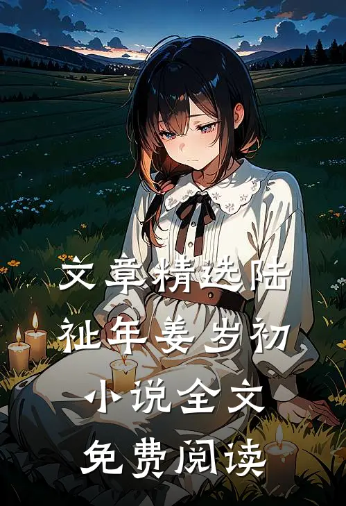 文章精选陆祉年姜岁初小说全文免费阅读