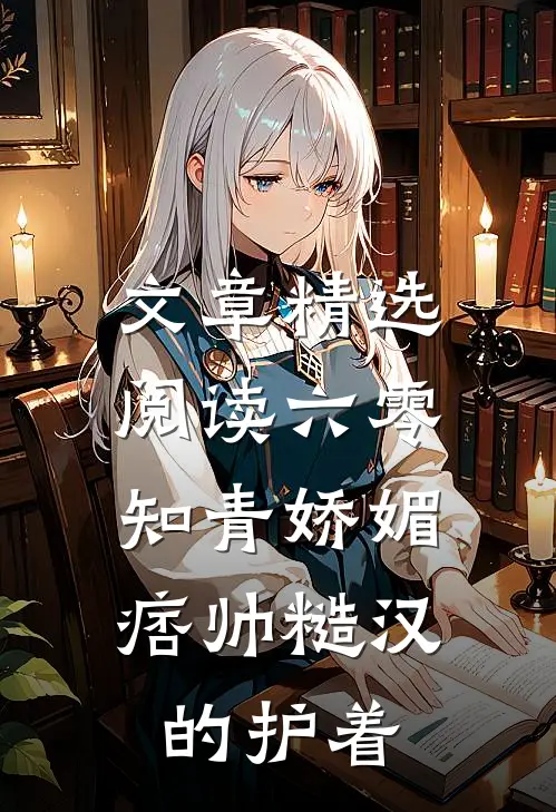 文章精选阅读六零：知青娇媚，痞帅糙汉的护着