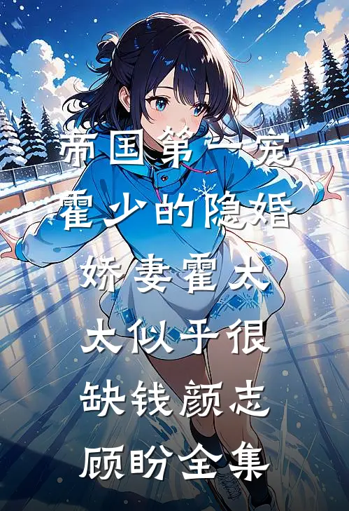 帝国第一宠：霍少的隐婚娇妻-霍太太似乎很缺钱颜志顾盼 全集