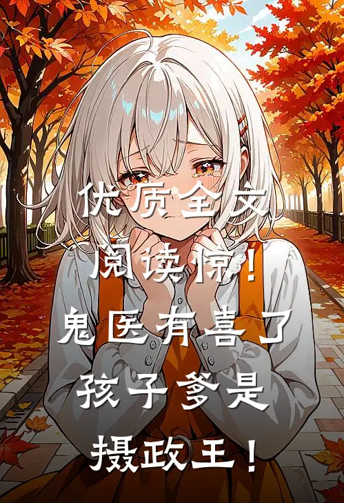 优质全文阅读惊！鬼医有喜了，孩子爹是摄政王！