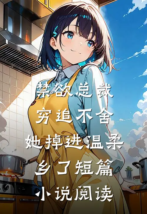 禁欲总裁穷追不舍，她掉进温柔乡了短篇小说阅读