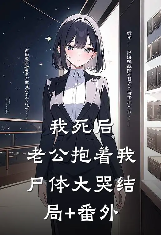 我死后，老公抱着我尸体大哭结局+番外