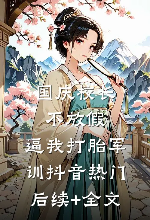 国庆校长不放假，逼我打胎军训抖音热门后续+全文