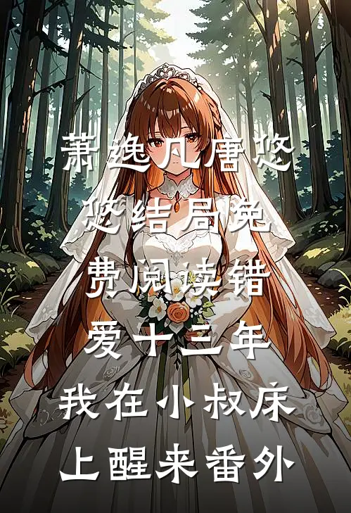 萧逸凡唐悠悠结局免费阅读错爱十三年，我在小叔床上醒来番外