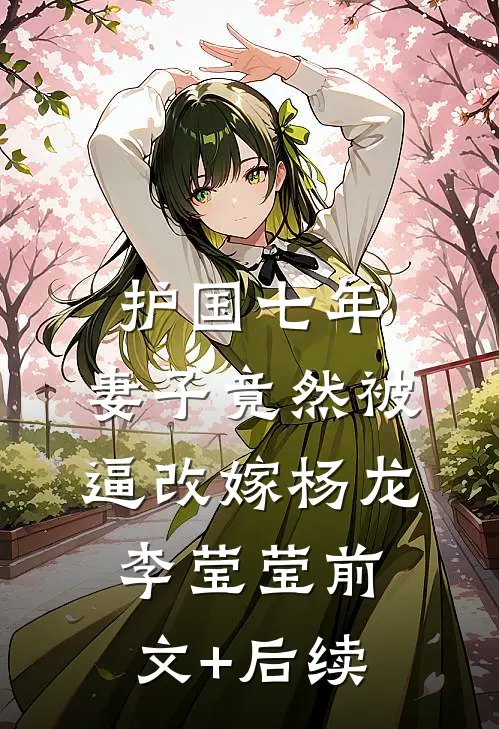 护国七年，妻子竟然被逼改嫁杨龙李莹莹前文+后续