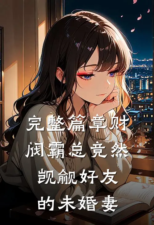 完整篇章财阀霸总竟然觊觎好友的未婚妻