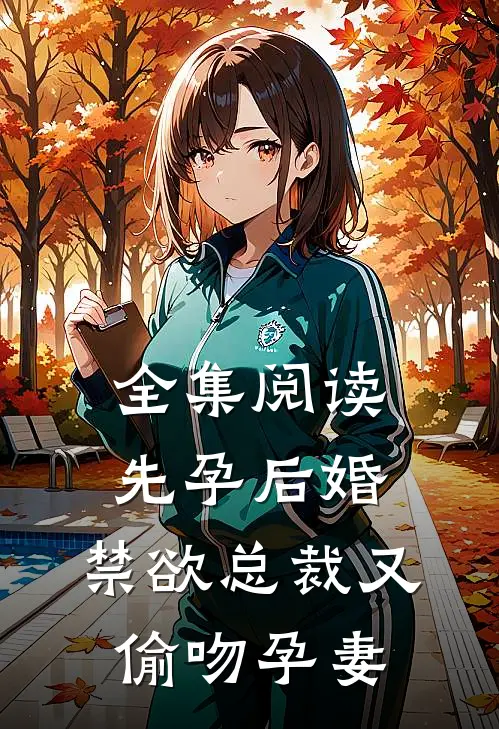 全集阅读先孕后婚，禁欲总裁又偷吻孕妻