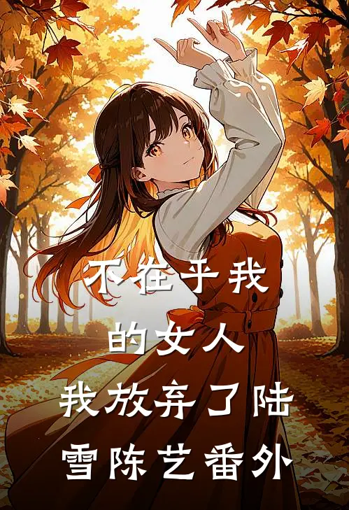 不在乎我的女人，我放弃了陆雪陈艺 番外