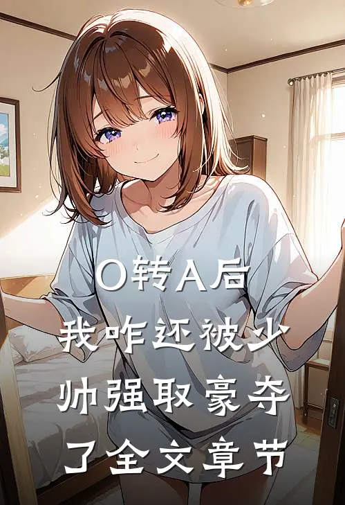 O转A后，我咋还被少帅强取豪夺了全文章节