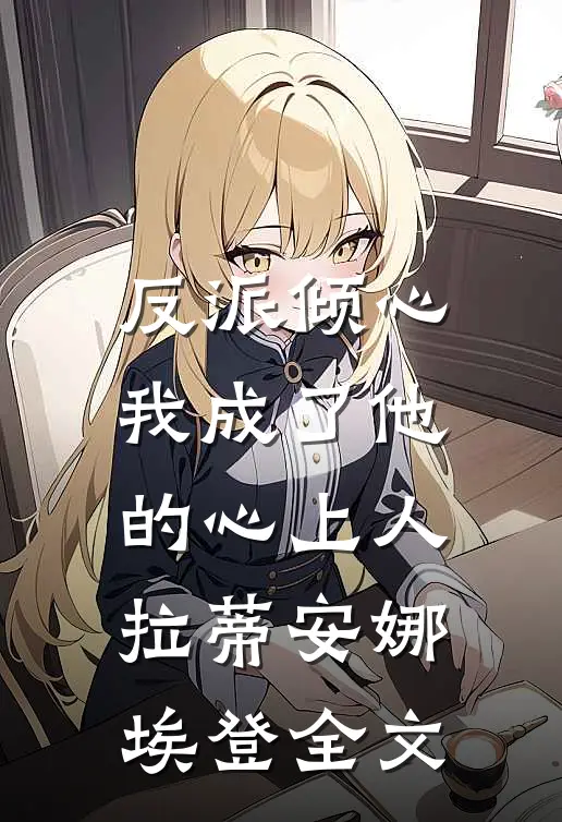 反派倾心：我成了他的心上人拉蒂安娜埃登全文