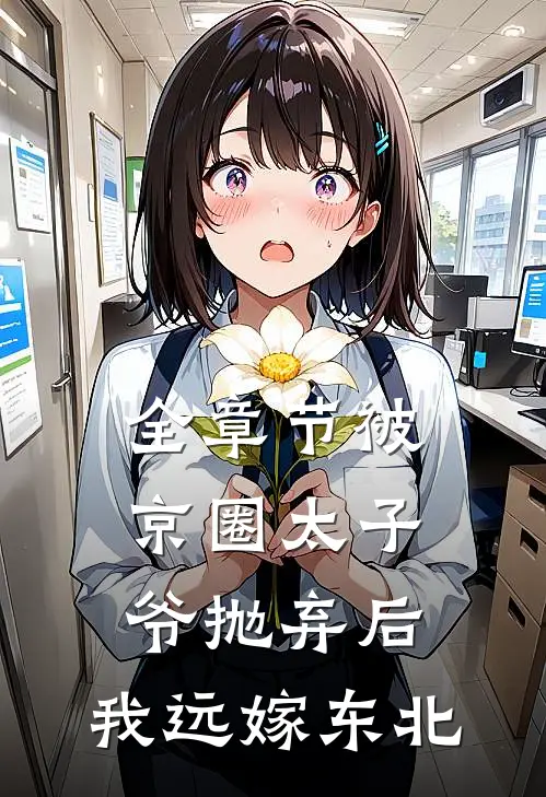 全章节被京圈太子爷抛弃后，我远嫁东北