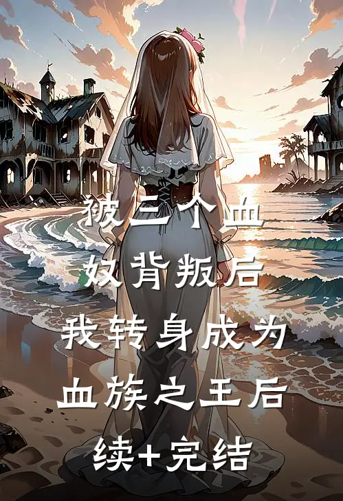 被三个血奴背叛后，我转身成为血族之王后续+完结