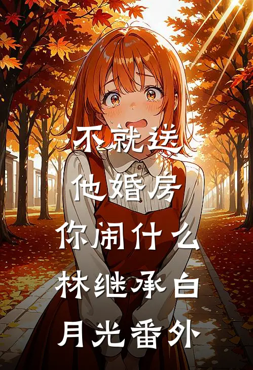 不就送他婚房，你闹什么林继承白月光 番外