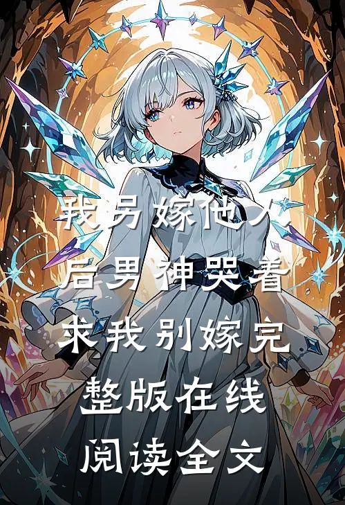 我另嫁他人后男神哭着求我别嫁完整版在线阅读全文