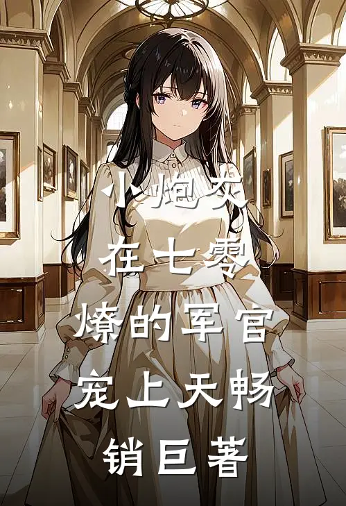 小炮灰在七零，燎的军官宠上天畅销巨著