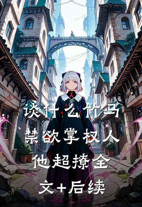 谈什么竹马，禁欲掌权人他超撩全文+后续