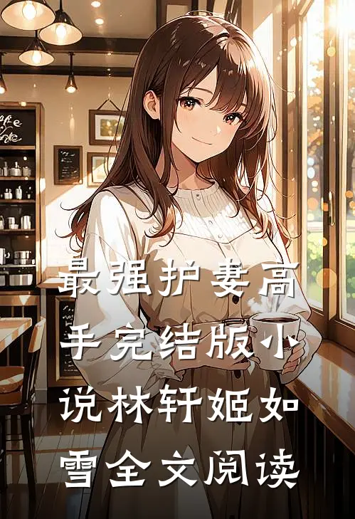 最强护妻高手完结版小说_林轩姬如雪全文阅读