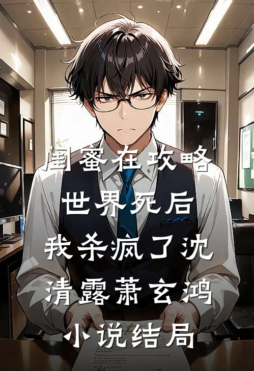 闺蜜在攻略世界死后，我杀疯了沈清露萧玄鸿小说结局
