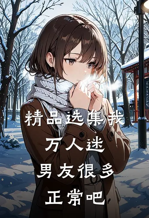 精品选集我，万人迷，男友很多正常吧