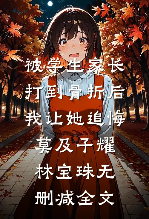 被学生家长打到骨折后，我让她追悔莫及子耀林宝珠无删减全文
