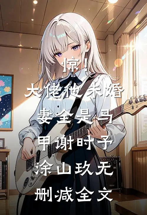 惊！大佬他未婚妻全是马甲谢时予涂山玖无删减全文